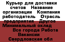 Курьер для доставки счетов › Название организации ­ Компания-работодатель › Отрасль предприятия ­ Другое › Минимальный оклад ­ 20 000 - Все города Работа » Вакансии   . Свердловская обл.,Верхняя Тура г.